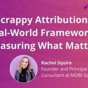 Scrappy Attribution: A Real-World Framework for Measuring What Matters with Rachel Squire