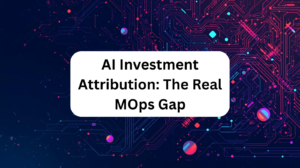 Blog header: AI Investment Attribution: The Real MOps Gap